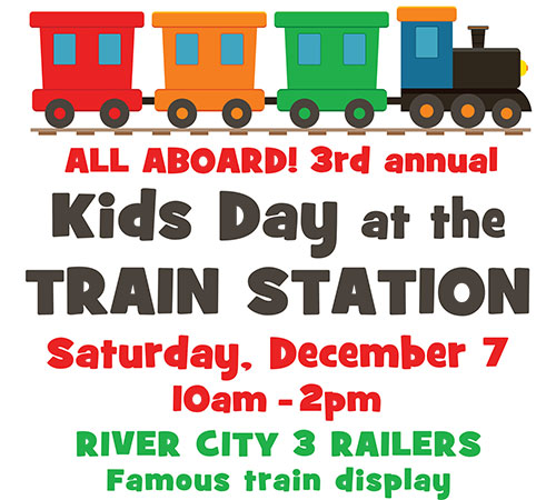 All Aboard 3rd Annual Kids Day at the Train Station Saturday, December 7 10am - 2pm River City Railers famous train display